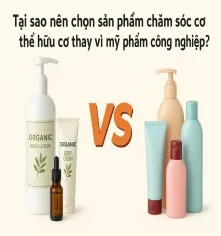 Tại sao nên chọn sản phẩm chăm sóc cơ thể hữu cơ thay vì mỹ phẩm công nghiệp?